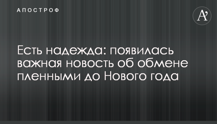 Есть надежда: появилась важная новость об обмене пленными до Нового года