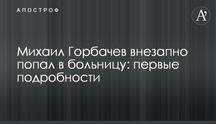 Михаил Горбачев внезапно попал в больницу: первые подробности