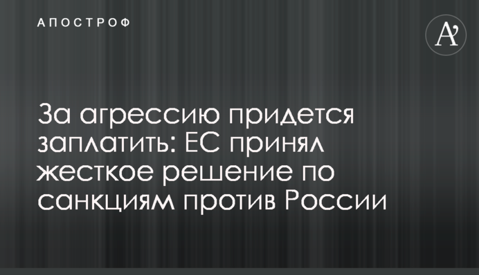 За агресію доведеться заплатити: ЄС прийняв жорстке рішення щодо санкцій проти Росії