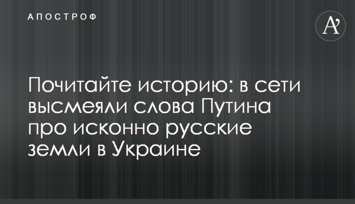 Почитайте історію: в мережі висміяли слова Путіна про споконвічно російські землі в Україні