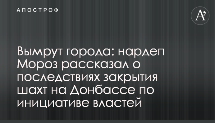Вымрут города: нардеп Мороз рассказал о последствиях закрытия шахт на Донбассе по инициативе властей
