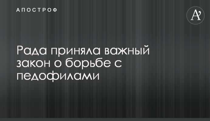 Рада прийняла важливий закон про боротьбу з педофілами