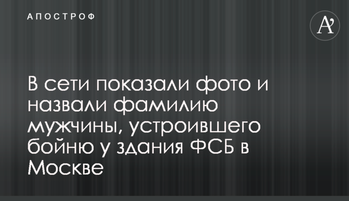 У мережі показали фото і назвали прізвище чоловіка, який влаштував бійню біля будівлі ФСБ в Москві