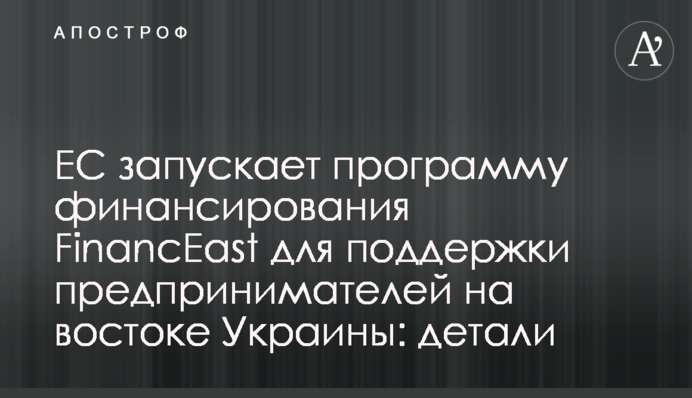 ЕС запускает программу финансирования FinancEast для поддержки предпринимателей на востоке Украины: детали
