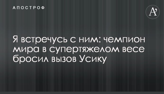 Я встречусь с ним: чемпион мира в супертяжелом весе бросил вызов Усику