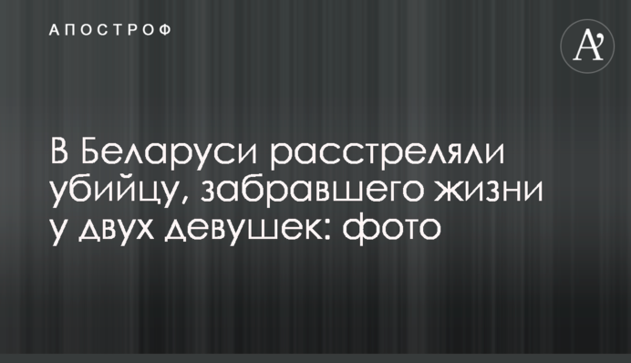 У Білорусі розстріляли вбивцю, який забрав життя у двох дівчат: фото