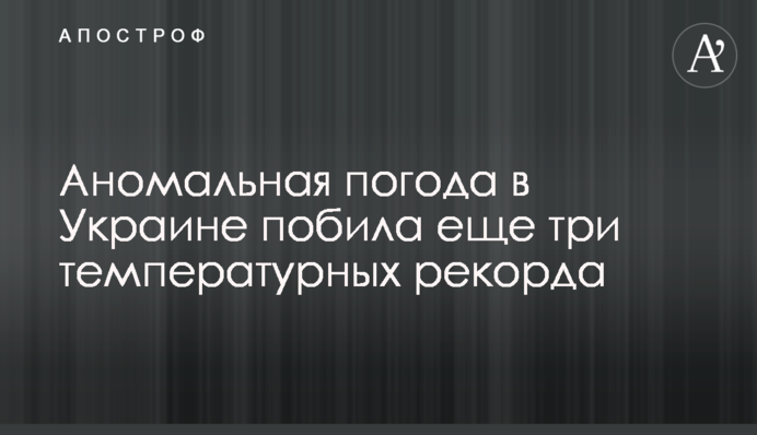 Аномальна погода в Україні побила ще три температурних рекорди