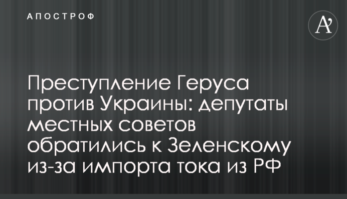Преступление Геруса против Украины: депутаты местных советов обратились к Зеленскому из-за импорта тока из РФ