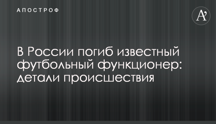 У Росії загинув відомий футбольний функціонер: деталі події