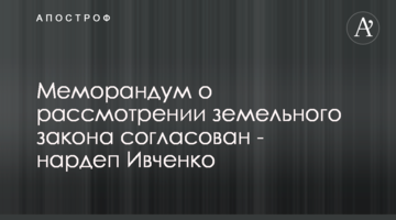 Меморандум про розгляд земельного закону узгоджено - нардеп Івченко