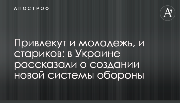 Привлекут и молодежь, и стариков: в Украине рассказали о создании новой системы обороны