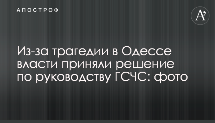 Через трагедію в Одесі влада прийняла рішення по керівництву ДСНС: фото