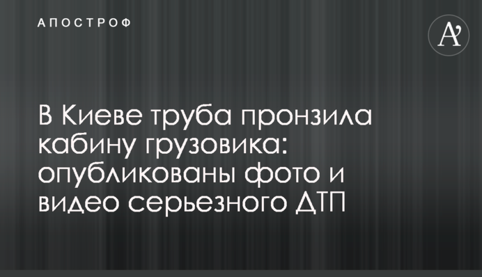 В Киеве труба пронзила кабину грузовика: опубликованы фото и видео серьезного ДТП
