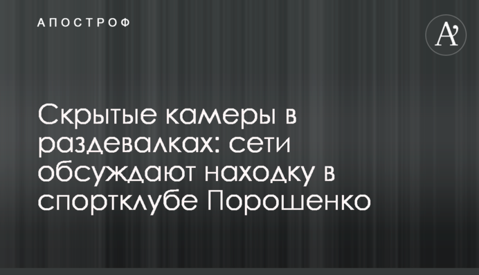 Скрытые камеры в раздевалках: сети обсуждают находку в спортклубе Порошенко
