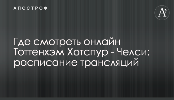 Де дивитися онлайн Тоттенгем Готспур - Челсі: розклад трансляцій