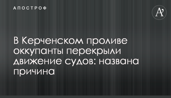 В Керченском проливе оккупанты перекрыли движение судов: названа причина