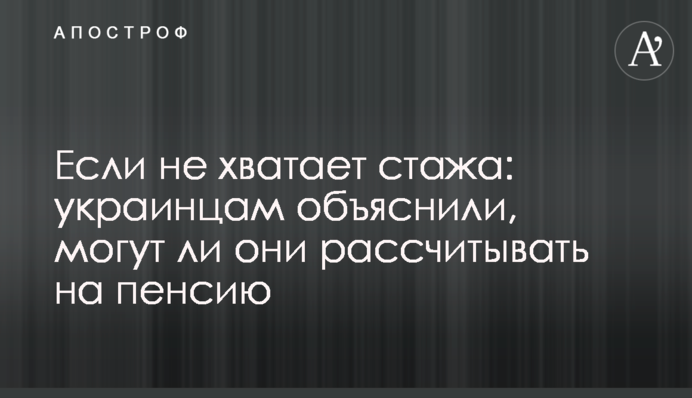 Если не  хватает стажа: украинцам объяснили, могут ли они рассчитывать на пенсию