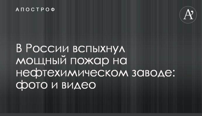 У Росії спалахнула потужна пожежа на нафтохімічному заводі: фото і відео