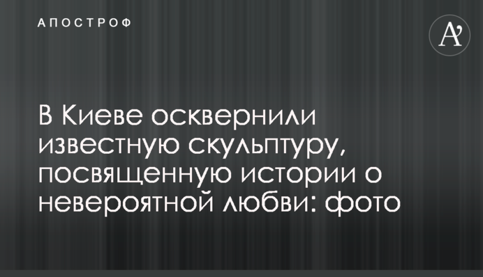 В Киеве осквернили известную скульптуру, посвященную истории о невероятной любви: фото
