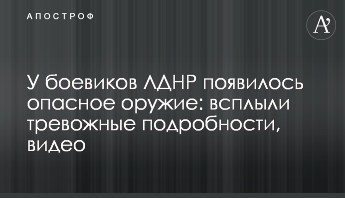 У бойовиків ЛДНР з'явилася небезпечна зброя: спливли тривожні подробиці, відео