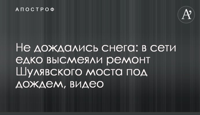 Не дочекалися снігу: в мережі їдко висміяли ремонт Шулявського моста під дощем, відео