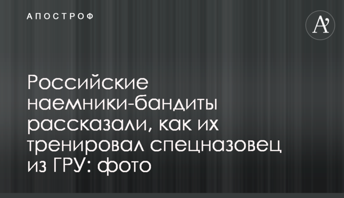Російські найманці-бандити розповіли, як їх тренував спецназівець з ГРУ: фото