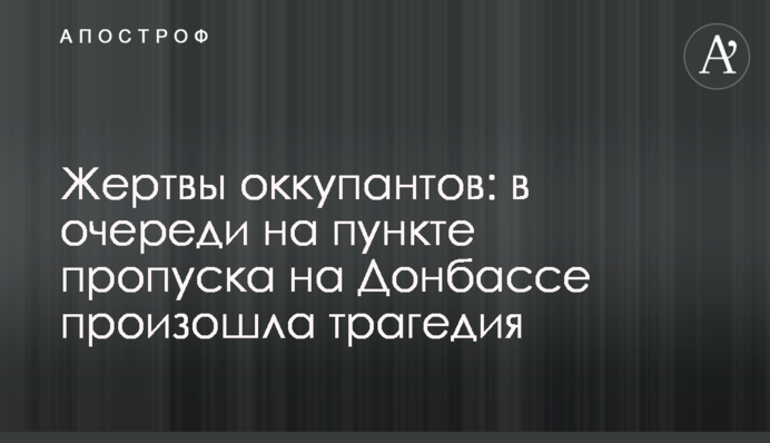 Жертви окупантів: в черзі на пункті пропуску на Донбасі сталася трагедія