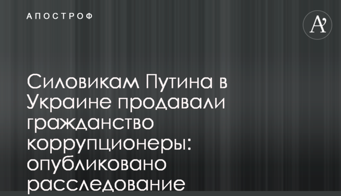 Силовикам Путіна в Україні продавали громадянство корупціонери: опубліковано розслідування