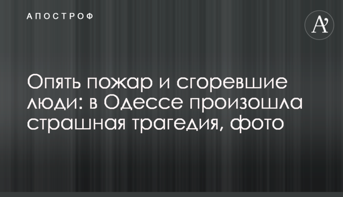 Опять пожар и сгоревшие люди: в Одессе произошла страшная трагедия, фото