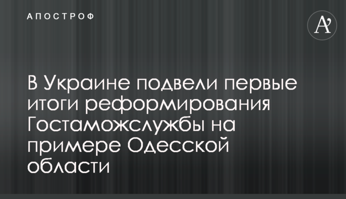В Україні підбили перші підсумки реформування Держмитслужби на прикладі Одеської області