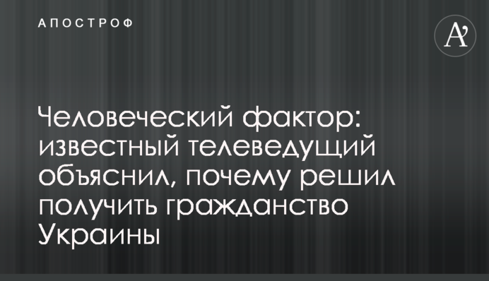 Человеческий фактор: известный телеведущий объяснил, почему решил получить гражданство Украины