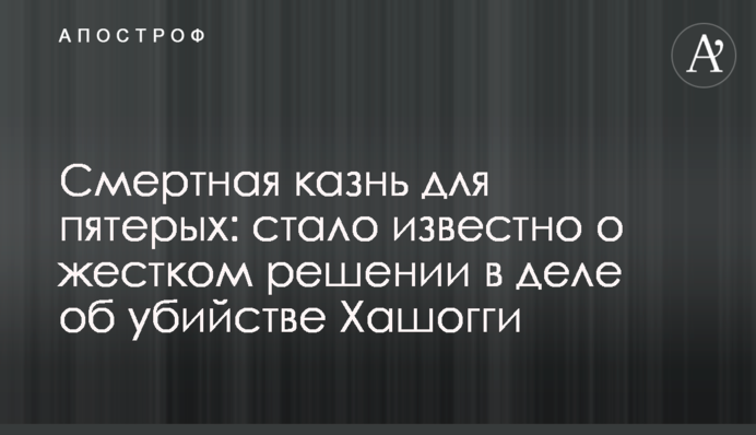 Смертная казнь для пятерых: стало известно о жестком решении в деле об убийстве Хашогги