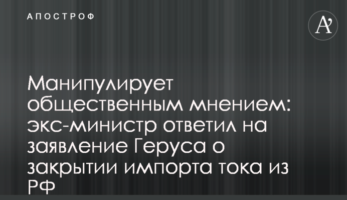 Маніпулює громадською думкою: екс-міністр відповів на заяву Геруса про закриття імпорту струму з РФ
