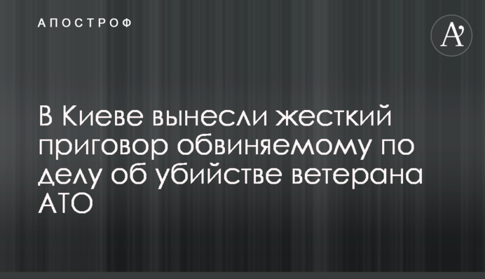 У Києві винесли жорсткий вирок обвинуваченому у справі про вбивство ветерана АТО