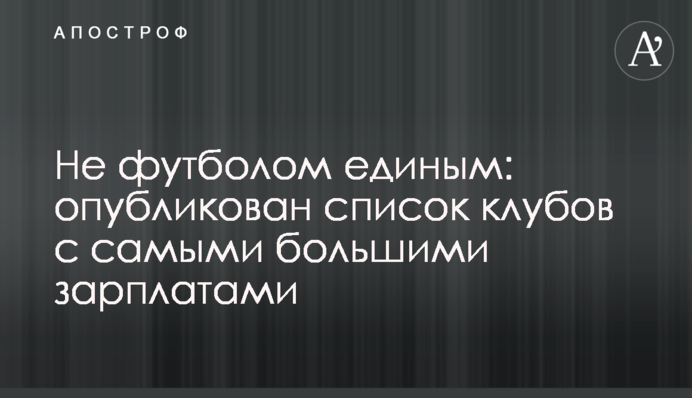 Не футболом єдиним: опубліковано список клубів з найбільшими зарплатами