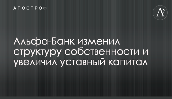 Альфа-Банк изменил структуру собственности и увеличил уставный капитал