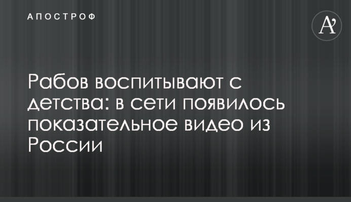 Рабів виховують з дитинства: в мережі з'явилося показове відео з Росії
