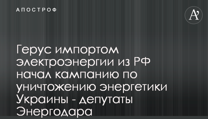 Герус импортом электроэнергии из РФ начал кампанию по уничтожению энергетики Украины - депутаты Энергодара