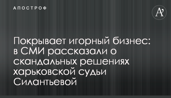 Покрывает игорный бизнес: в СМИ рассказали о скандальных решениях харьковской судьи Силантьевой