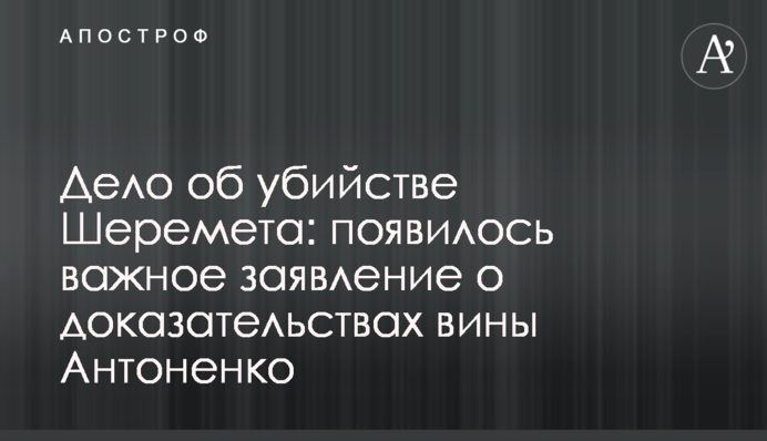 Дело об убийстве Шеремета: появилось важное заявление о доказательствах вины Антоненко