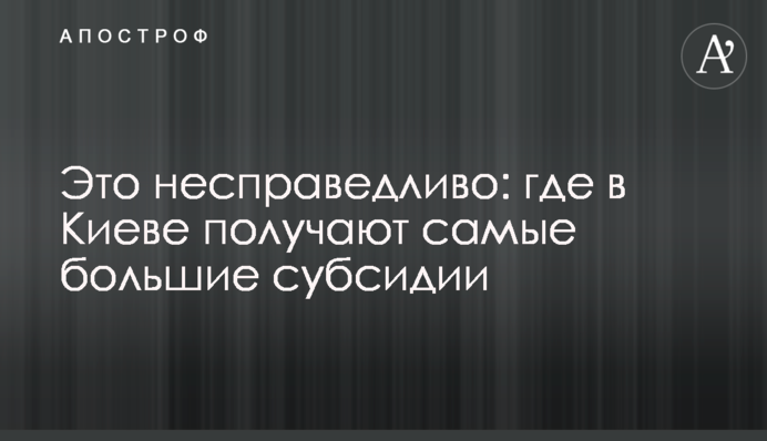 Це несправедливо: де в Києві отримують найбільші субсидії