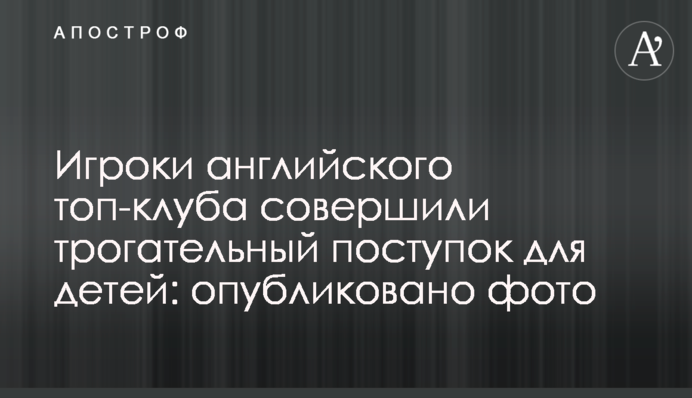 Гравці англійського топ-клубу здійснили зворушливий вчинок для дітей: опубліковано фото