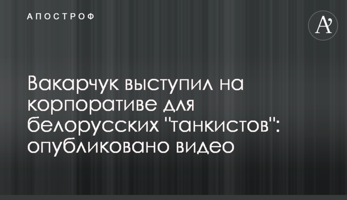 Вакарчук виступив на корпоративі для білоруських 