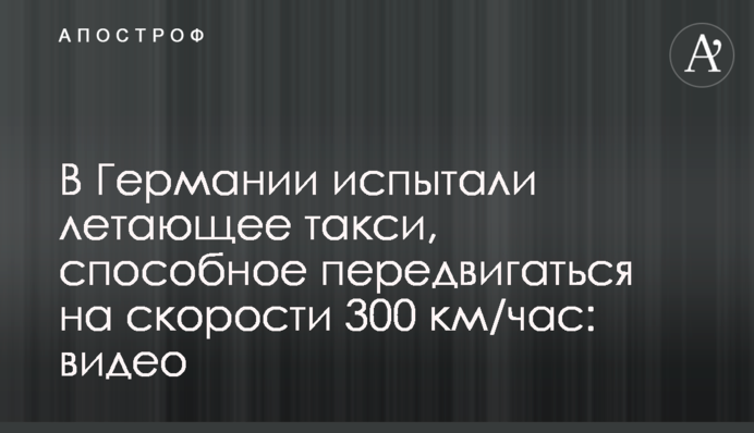 У Німеччині випробували літаюче таксі, здатне пересуватися на швидкості 300 км/год: відео