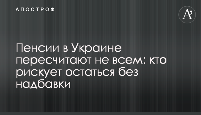 Пенсии в Украине пересчитают не всем: кто рискует остаться без надбавки