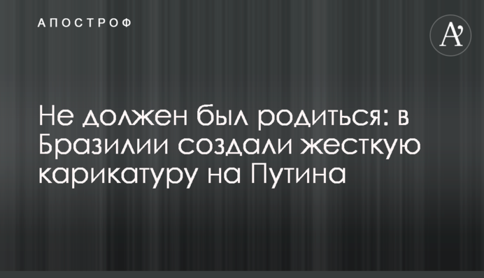 Не должен был родиться: в Бразилии создали жесткую карикатуру на Путина