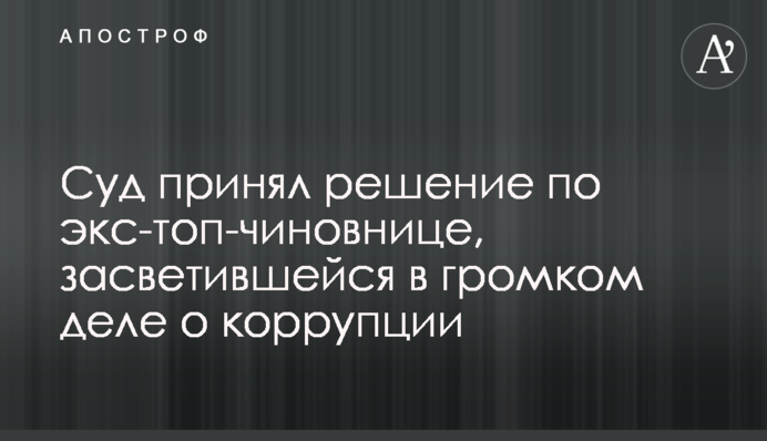 Суд принял решение по экс-топ-чиновнице, засветившейся в громком деле о коррупции