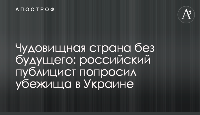 Жахлива країна без майбутнього: російський публіцист попросив притулку в Україні