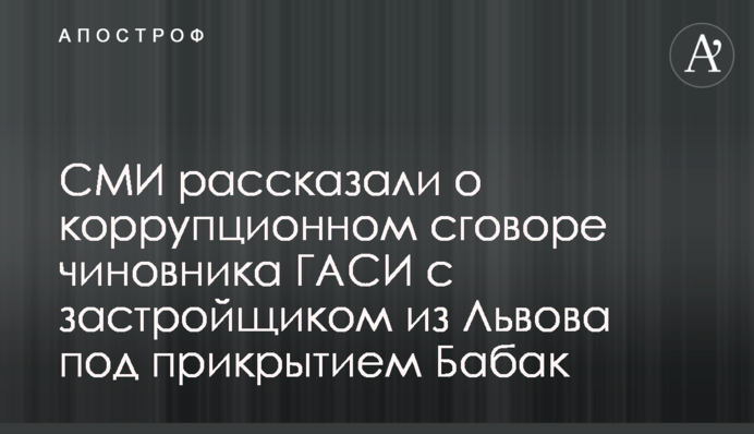 СМИ рассказали о коррупционном сговоре чиновника ГАСИ с застройщиком из Львова под прикрытием Бабак