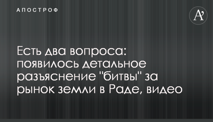 Есть два вопроса: появилось детальное разъяснение "битвы" за рынок земли в Раде, видео